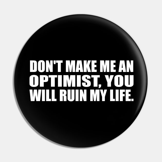 don't make me an optimist, you will ruin my life Pin by CRE4T1V1TY