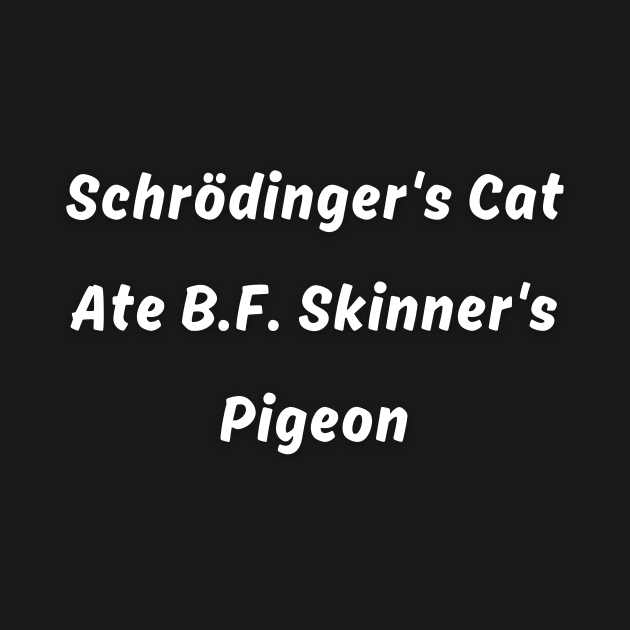 Schrödinger's Cat Ate B.F. Skinner's Pigeon pun by Doggy Puggy lover 