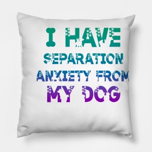 I Have Separation Anxiety From My Dogs Funny Dog Lovers Pillow