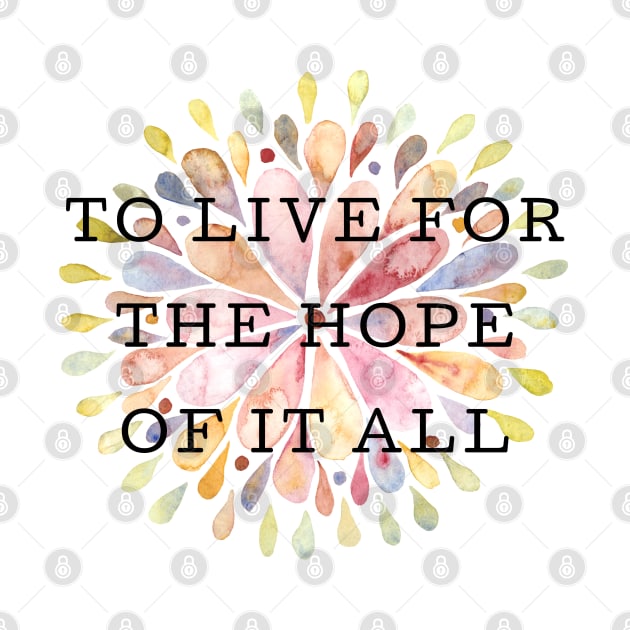 To Live For The Hope Of It All by TayaDesign