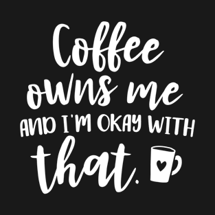 Coffee Owns Me And I'm Okay With That T-Shirt