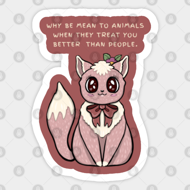 Why be mean to ANIMALS when they treat you better than people. - Cute Animal Quotes Kids - Sticker | TeePublic Why be mean to ANIMALS when they treat you better than people. - Cute Animal Quotes Kids - Sticker | TeePublic