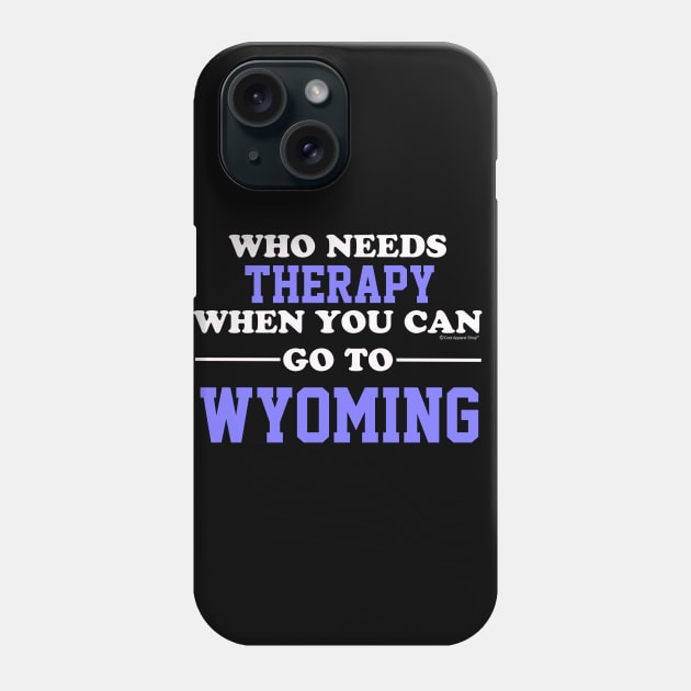 Who Needs Therapy When You Can Go To Wyoming Phone Case by CoolApparelShop