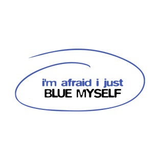 I'm afraid I just blue myself T-Shirt