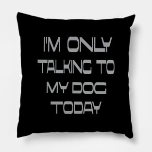 I'm only talking to my dog today Pillow