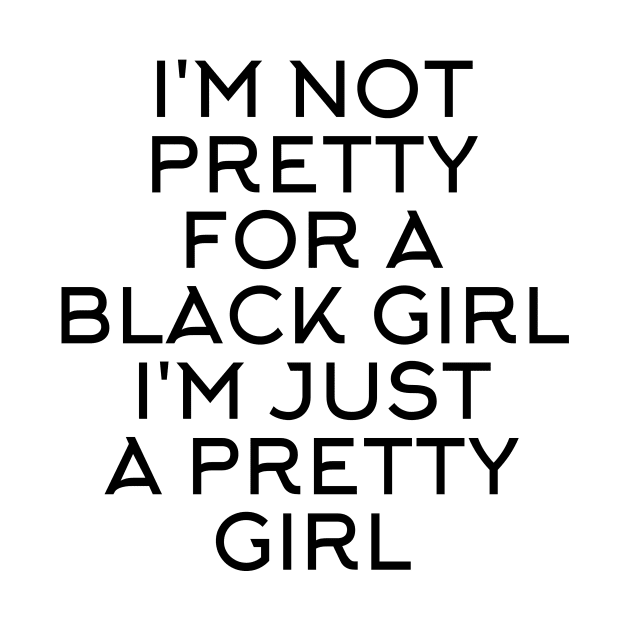 I'M NOT PRETTY FOR A BLACK GIRL I'M JUST A PRETTY GIRL by Store ezzini
