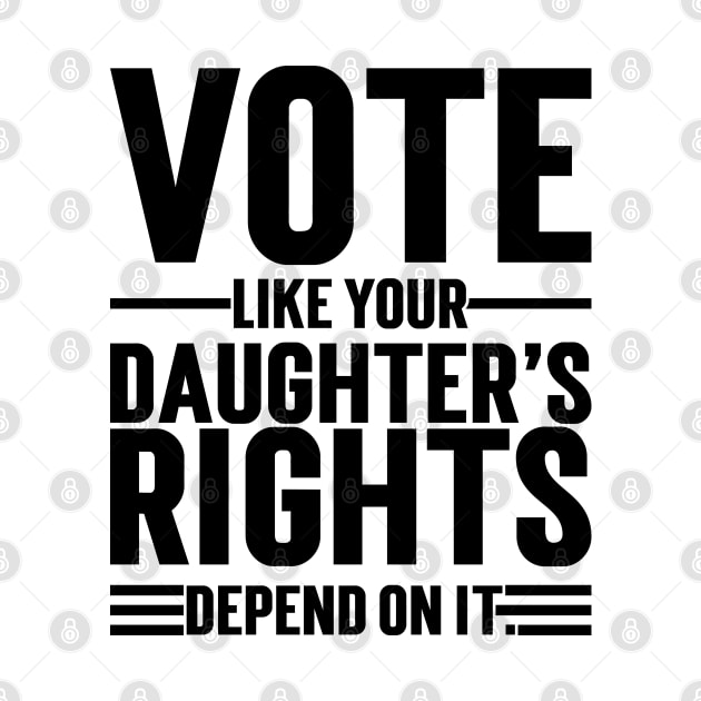 Vote Like Your Daughter’s Rights Depend On It v2 by Emma