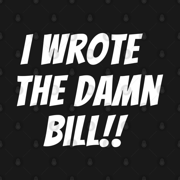 I wrote the damn bill Bernie Sanders for president 2020 by Boneworkshop