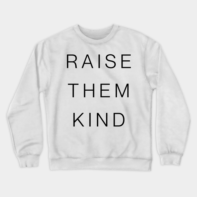 Raise Them Kind Be Kind Crewneck Sweatshirt Teepublic