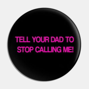 Tell Your Dad to Stop Calling Me Pin