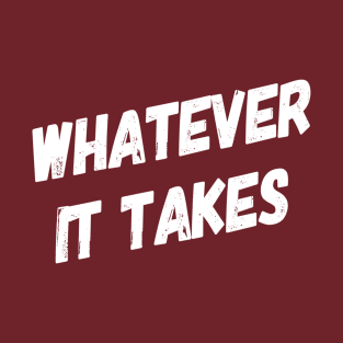 Whatever It Takes | Inspirational Quotes | Gym Workout Shirt T-Shirt