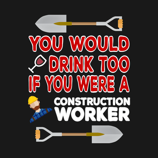 You Would Drink Too if You were a Construction Worker by TheWrightSales