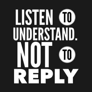 Listen To Understand Not To Reply T-Shirt