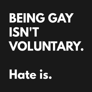 Being Gay Isn't Voluntary. Hate Is. T-Shirt