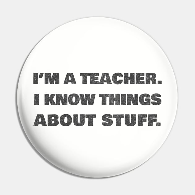 I'm A Teacher - I Know Things About Stuff Pin by DankFutura