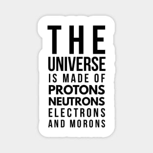 the universe is made of protons neutrons electrons and morons Magnet