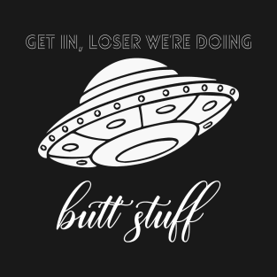 Get in loser, we are doing butt stuff T-Shirt