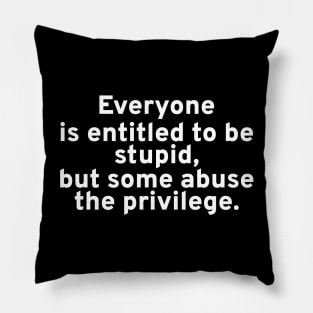 Everyone is entitled to be stupid, but some abuse the privilege. Pillow