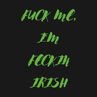 Fuck me im feckin irish T-Shirt