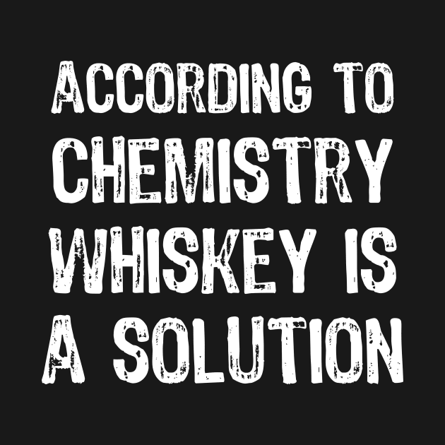 According To Chemistry Whiskey Is A Solution by acupoftee