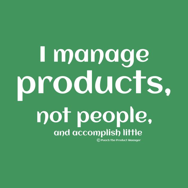 I manage products, not people, and accomplish little. by Punch The Product Manager