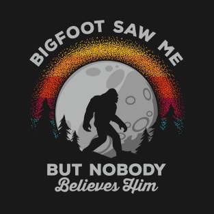 Bigfoot Saw Me But Nobody Believes Him T-Shirt