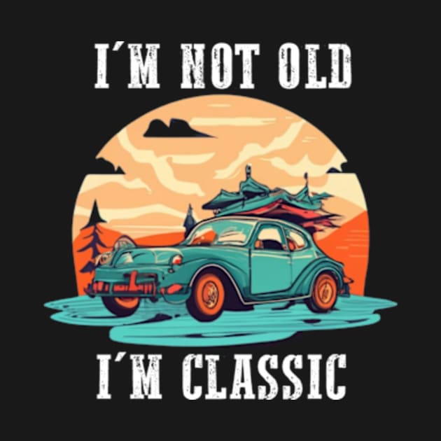 I'm not old I'm classic by TshirtMA