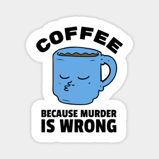 Coffee because murder is wrong Magnet