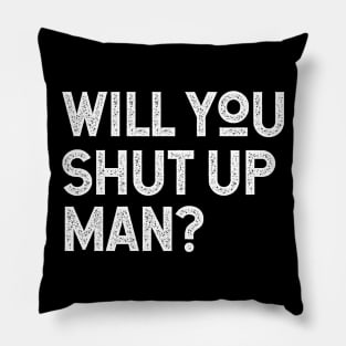 Will You Shut Up Man will you shut up will you shut up shut Pillow