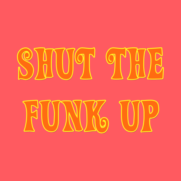 Shut The Funk Up! by OpunSesame