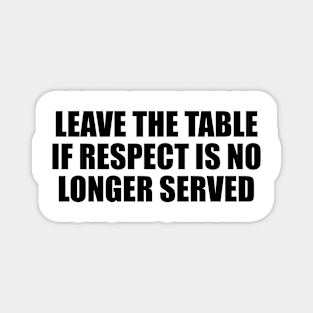 Leave the table if respect is no longer served Magnet