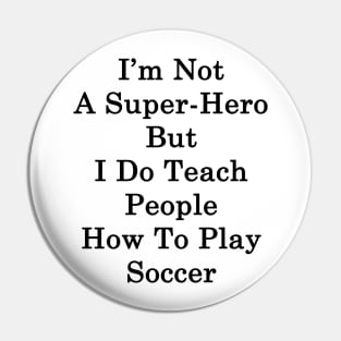 I'm Not A Super Hero But I Do Teach People How To Play Soccer Pin