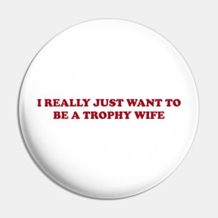 I really just want to be a trophy wife - Funny Y2K Unisex or Ladies T-Shirts, Long-Sleeve, Hoodies or Sweatshirts Pin