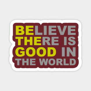 Believe There Is Good in the World - Be The Good Magnet