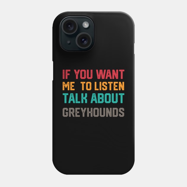 FUNNY IF YOU WANT ME TO LISTEN TALK ABOUT greyhounds Phone Case by spantshirt