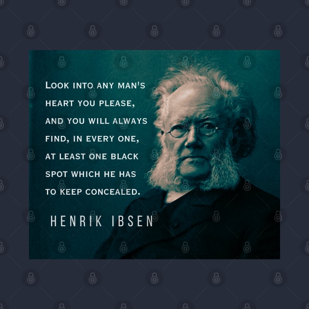 Henrik Ibsen portrait and quote: Look into any man's heart you please, and you will always find, in every one, at least one black spot which he has to keep concealed. by artbleed