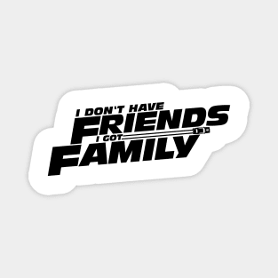 I DON'T HAVE FRIENDS I GOT FAMILY Magnet