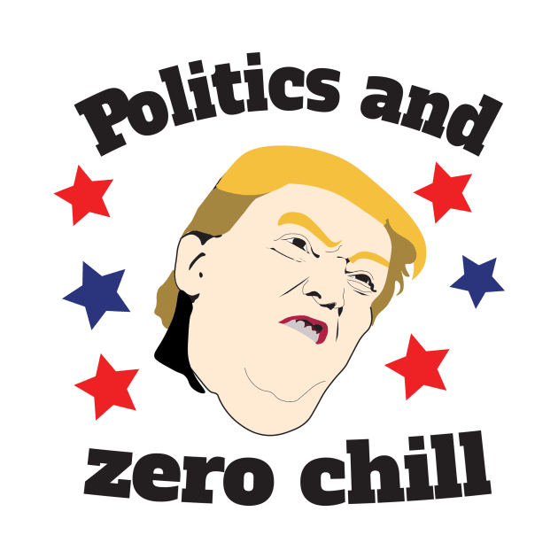 Politics & Zero Chill by DumpTheTrump