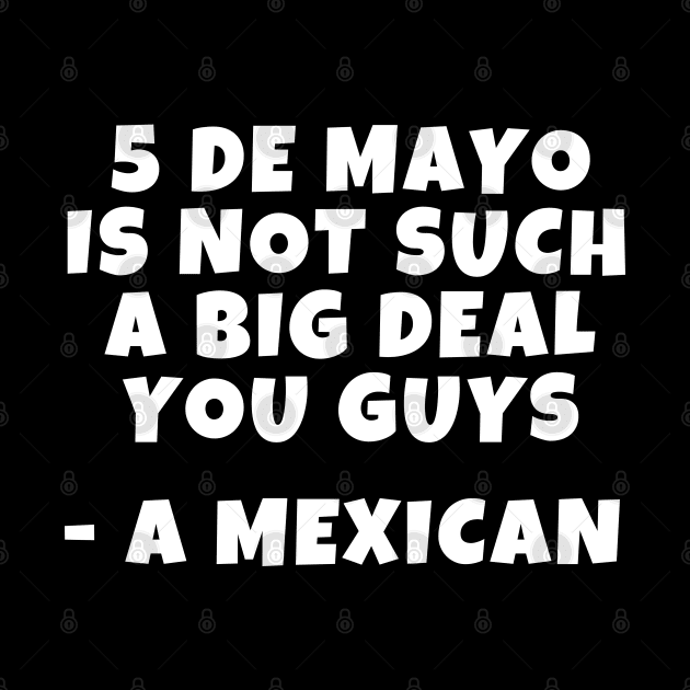 Cinco de mayo is not such a big deal by thegoldenyears