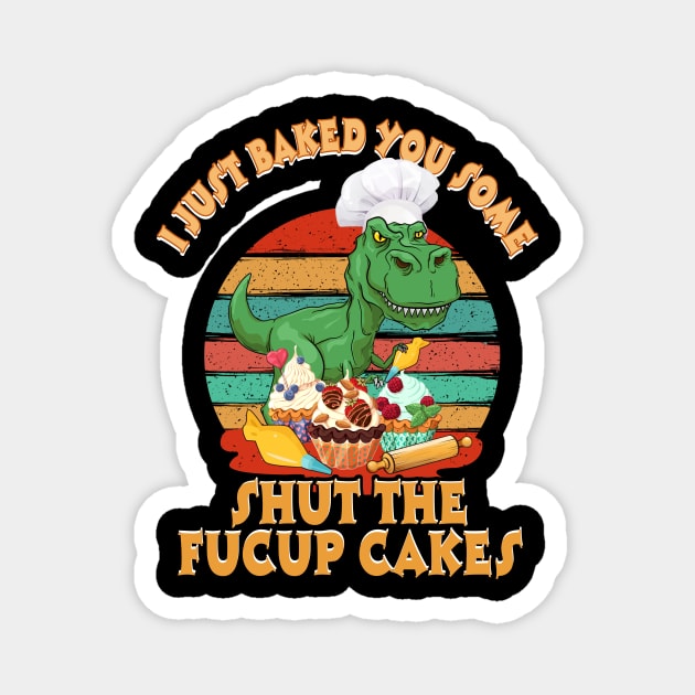 I Just Baked You Some Shut The Fucup Cakes Saurus Magnet by Elliottda