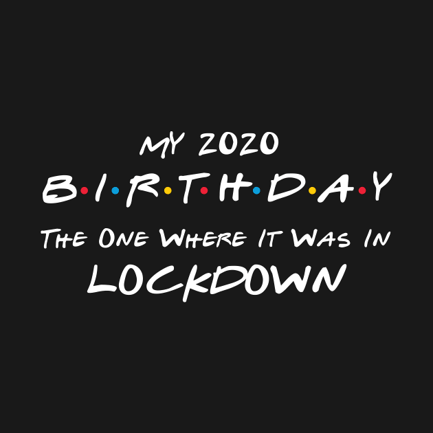 My 2020 Birthday - The One Where It Was In Lockdown (white font) by Fleur-tees