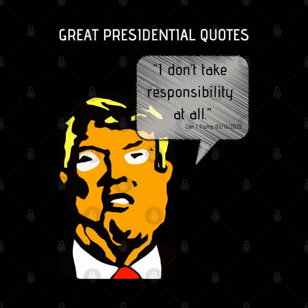 Great POTUS Quotes - Trump I Don't Take Responsibility (V2)  by TJWDraws