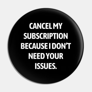 Cancel my subscription because I don’t need your issues Pin