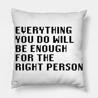 Everything You Do Will Be Enough For The Right Person Pillow