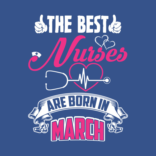 Disover The Best Nurses Are Born In March - The Best Nurses - T-Shirt