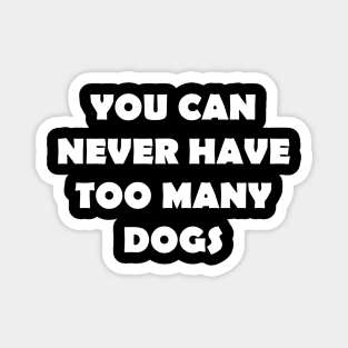 YOU CAN NEVER HAVE TOO MANY DOGS Magnet