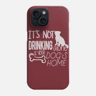 It's not drinking alone if your dog is home Phone Case