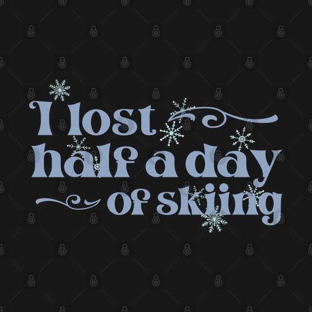 "I lost half a day of skiing" in cool winter colors and elegant font - for when people ski into you and sue you by PlanetSnark