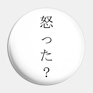 Okotta? (怒った?) = Are you angry? in Japanese traditional horizontal writing style in black Pin