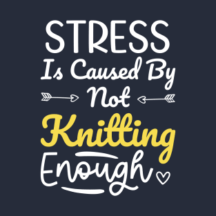 Stress Is Caused By Not Knitting Enough, Funny Knitting Jokes Gift For Knitter T-Shirt